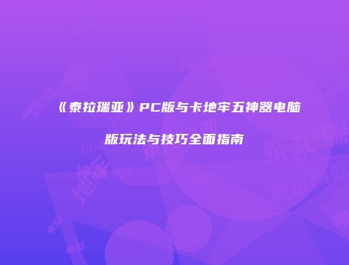 《泰拉瑞亚》PC版与卡地牢五神器电脑版玩法与技巧全面指南