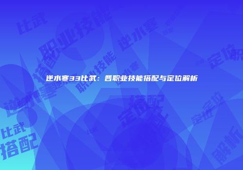 逆水寒33比武：各职业技能搭配与定位解析