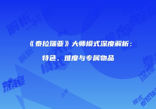 《泰拉瑞亚》大师模式深度解析：特色、难度与专属物品
