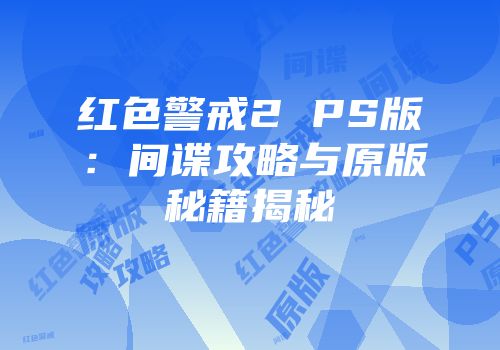 红色警戒2 PS版：间谍攻略与原版秘籍揭秘