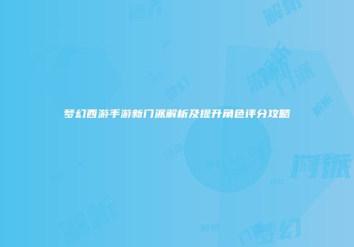 梦幻西游手游新门派解析及提升角色评分攻略