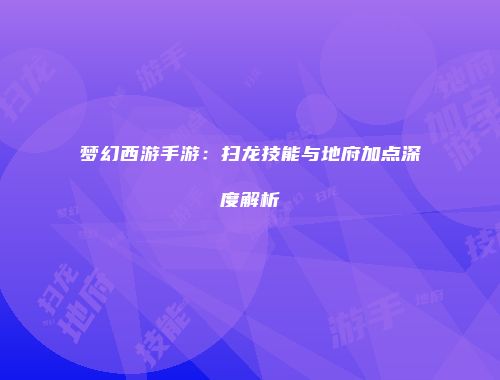 梦幻西游手游：扫龙技能与地府加点深度解析