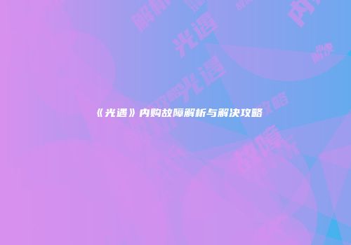 《光遇》内购故障解析与解决攻略