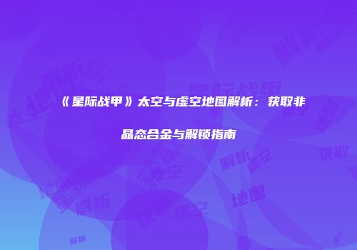 《星际战甲》太空与虚空地图解析：获取非晶态合金与解锁指南