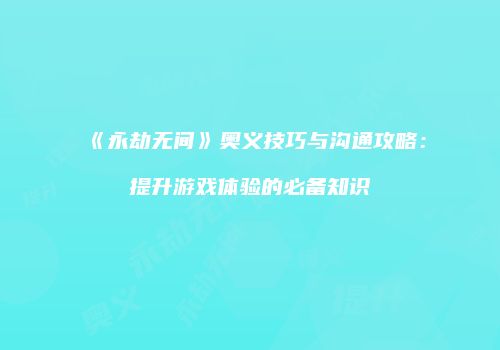 《永劫无间》奥义技巧与沟通攻略：提升游戏体验的必备知识