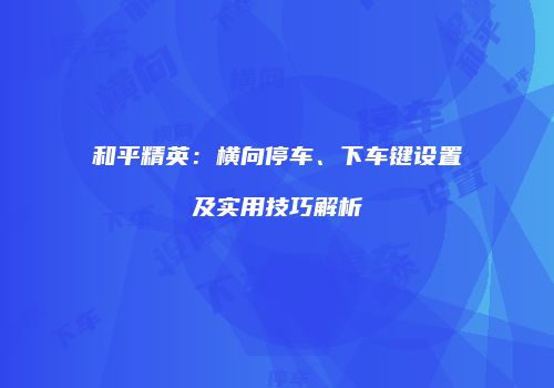和平精英：横向停车、下车键设置及实用技巧解析