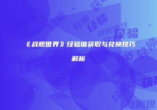 《战舰世界》经验值获取与兑换技巧解析