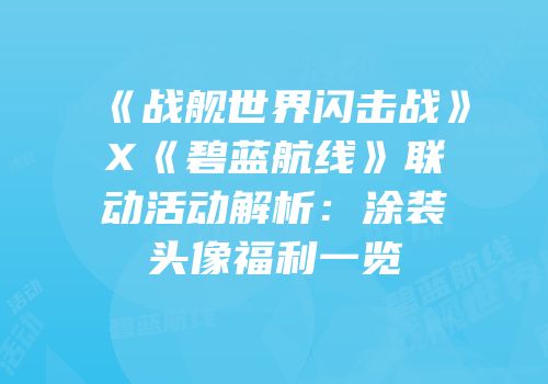 《战舰世界闪击战》X《碧蓝航线》联动活动解析：涂装头像福利一览