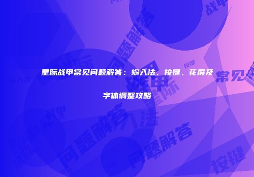 星际战甲常见问题解答：输入法、按键、花屏及字体调整攻略