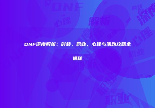 DNF深度解析：时装、职业、心理与活动攻略全揭秘