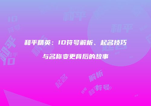 和平精英：ID符号解析、起名技巧与名称变更背后的故事