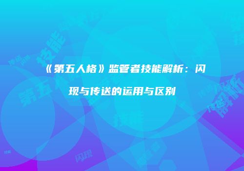 《第五人格》监管者技能解析：闪现与传送的运用与区别