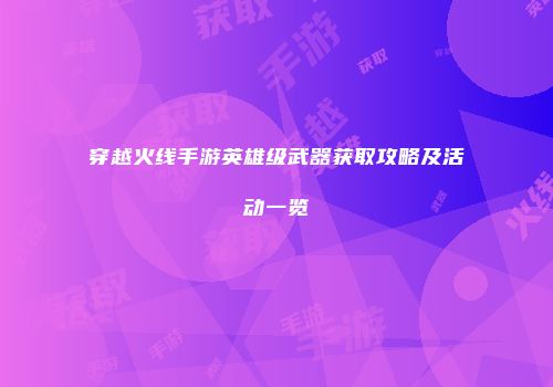 穿越火线手游英雄级武器获取攻略及活动一览