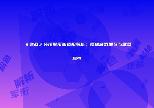 《逆战》头像军衔粉色枪解析：揭秘游戏细节与武器属性