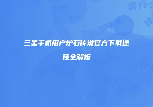三星手机用户炉石传说官方下载途径全解析