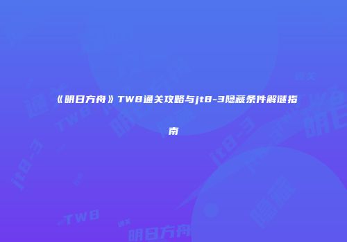 《明日方舟》TW8通关攻略与jt8-3隐藏条件解谜指南