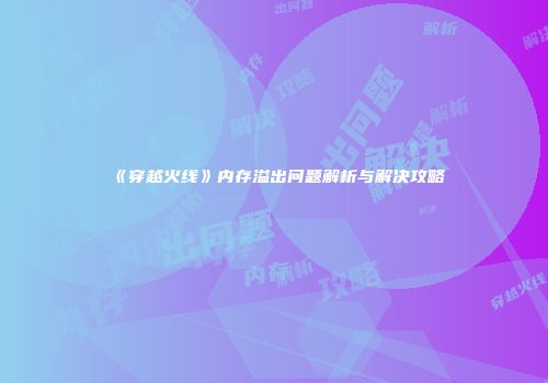 《穿越火线》内存溢出问题解析与解决攻略