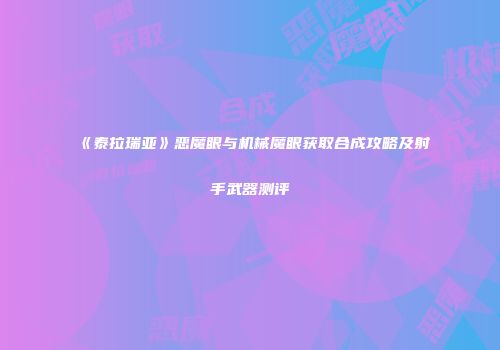 《泰拉瑞亚》恶魔眼与机械魔眼获取合成攻略及射手武器测评
