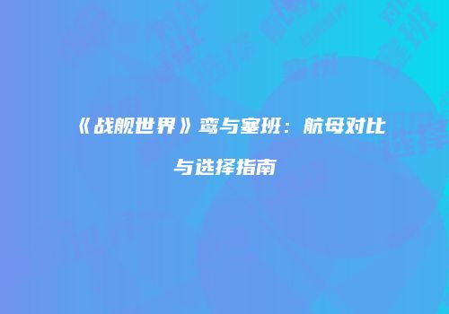 《战舰世界》鸾与塞班：航母对比与选择指南