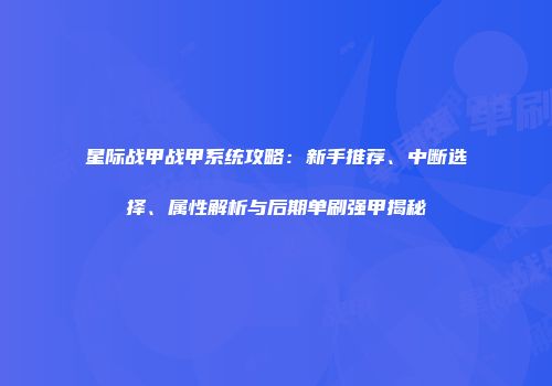 星际战甲战甲系统攻略：新手推荐、中断选择、属性解析与后期单刷强甲揭秘