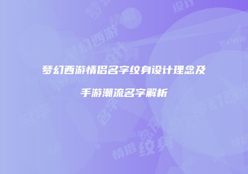 梦幻西游情侣名字纹身设计理念及手游潮流名字解析