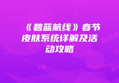 《碧蓝航线》春节皮肤系统详解及活动攻略