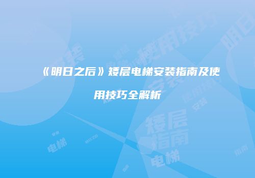 《明日之后》矮层电梯安装指南及使用技巧全解析