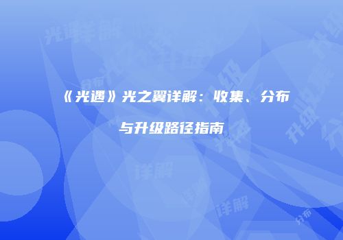 《光遇》光之翼详解：收集、分布与升级路径指南