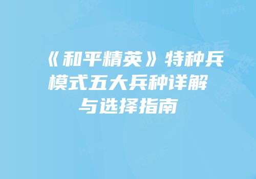 《和平精英》特种兵模式五大兵种详解与选择指南