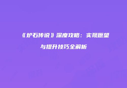 《炉石传说》深度攻略：实现愿望与提升技巧全解析