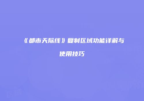 《都市天际线》复制区域功能详解与使用技巧