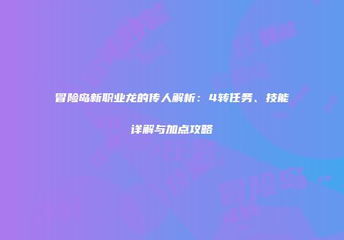 冒险岛新职业龙的传人解析：4转任务、技能详解与加点攻略