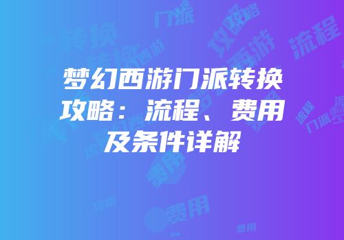梦幻西游门派转换攻略：流程、费用及条件详解