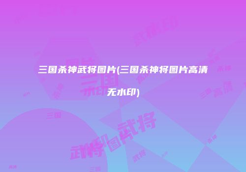 三国杀神武将图片(三国杀神将图片高清无水印)
