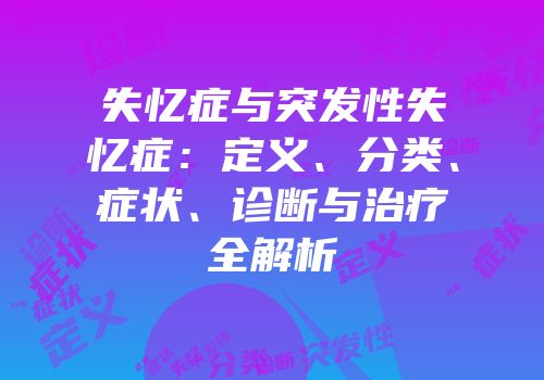 失忆症与突发性失忆症：定义、分类、症状、诊断与治疗全解析