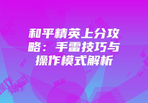 和平精英上分攻略：手雷技巧与操作模式解析