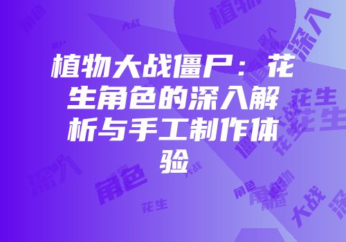 植物大战僵尸：花生角色的深入解析与手工制作体验