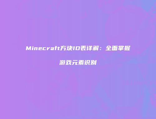 Minecraft方块ID表详解：全面掌握游戏元素识别