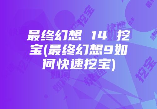 最终幻想 14 挖宝(最终幻想9如何快速挖宝)