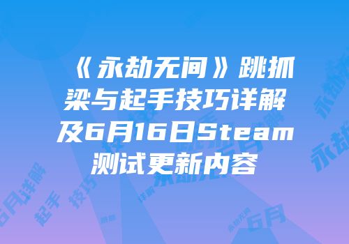 《永劫无间》跳抓梁与起手技巧详解及6月16日Steam测试更新内容