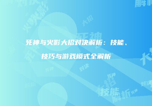 死神与火影大招对决解析：技能、技巧与游戏模式全解析