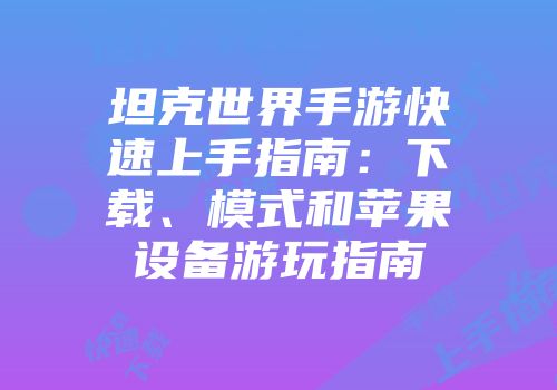 坦克世界手游快速上手指南：下载、模式和苹果设备游玩指南