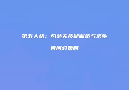 第五人格：约瑟夫技能解析与求生者应对策略