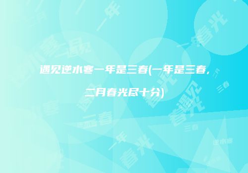 遇见逆水寒一年是三春(一年是三春,二月春光尽十分)