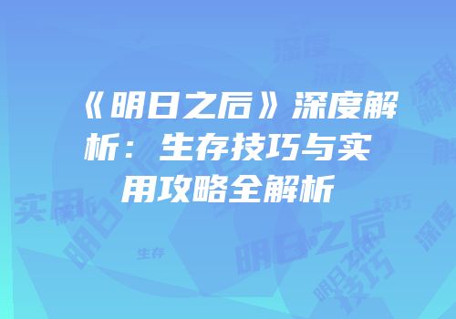 《明日之后》深度解析：生存技巧与实用攻略全解析