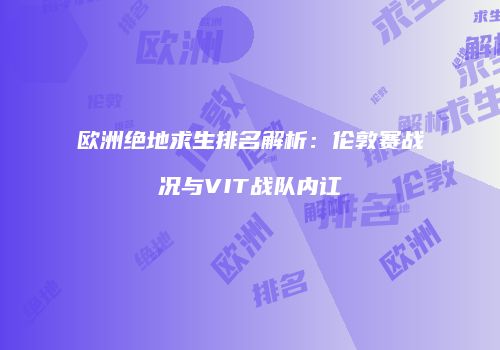 欧洲绝地求生排名解析：伦敦赛战况与VIT战队内讧