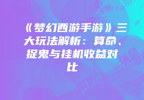 《梦幻西游手游》三大玩法解析：算命、捉鬼与挂机收益对比