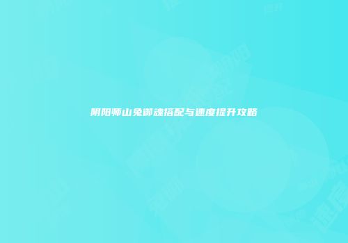 阴阳师山兔御魂搭配与速度提升攻略