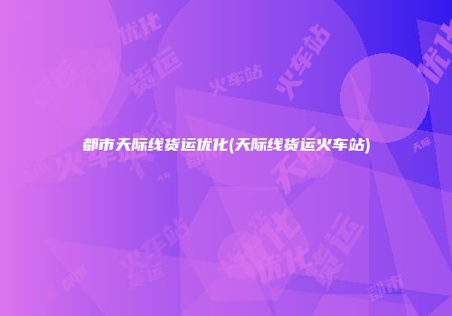 都市天际线货运优化(天际线货运火车站)