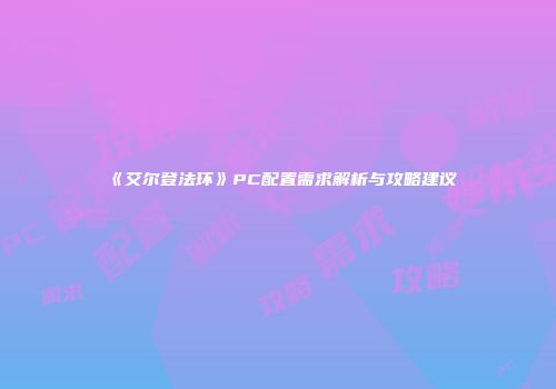 《艾尔登法环》PC配置需求解析与攻略建议